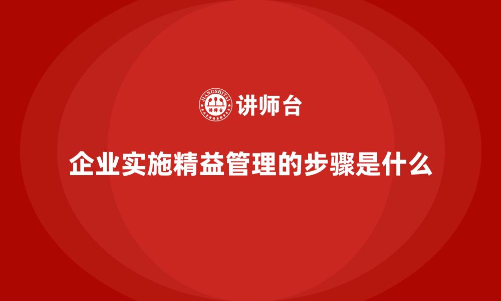 文章企业实施精益管理的步骤是什么的缩略图